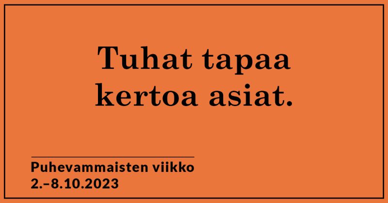 Oranssilla pohjalla mustaa tekstiä, jossa lukee Tuhat tapaa kertoa asiat. Puhevammaisten viikko 2.-8.20.2023.